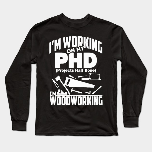 I'm Working On My PHD Woodworking Fuuny Woodworker Gift Long Sleeve T-Shirt by Pretr=ty